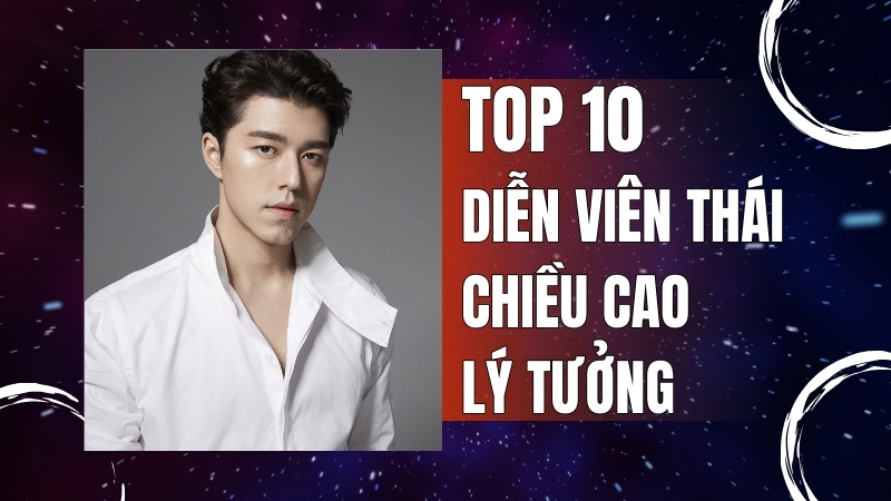Top 10 diễn viên Thái Lan sở hữu chiều cao lý tưởng